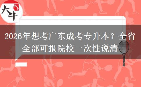 2026年想考广东成考专升本?全省全部可报院校一次性说清