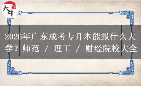 2026年广东成考专升本能报什么大学?师范 / 理工 / 财经院校大全