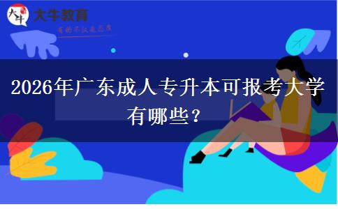 2026年广东成人专升本可报考大学有哪些? 2026年广东成人专升本可报考大学有哪些?