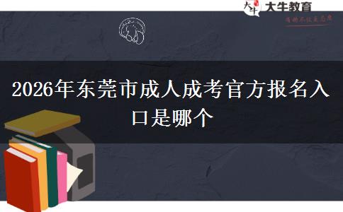 2026年东莞市成人成考官方报名入口是哪个