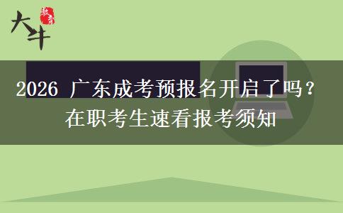 2026 广东成考预报名开启了吗?在职考生速看报考须知