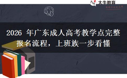 2026 年广东成人高考教学点完整报名流程，上班族一步看懂