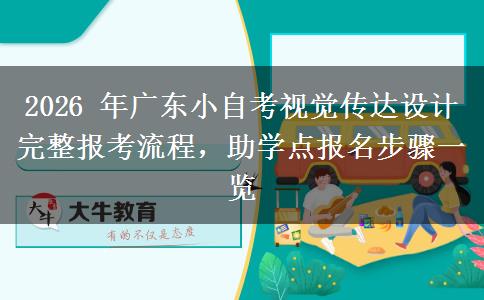 2026 年广东小自考视觉传达设计完整报考流程,助学点报名步骤一览 2026 年广东小自考视觉传达设计完整报考流程,助学点报名步骤一览