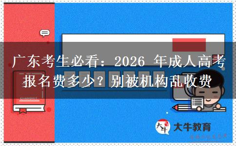 广东考生必看:2026 年成人高考报名费多少?别被机构乱收费 广东考生必看:2026 年成人高考报名费多少?别被机构乱收费