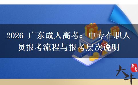 2026 广东成人高考：中专在职人员报考流程与报考层次说明