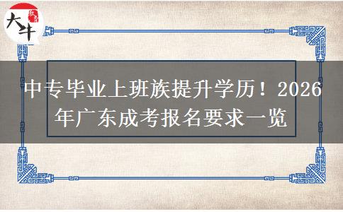 中专毕业上班族提升学历!2026 年广东成考报名要求一览