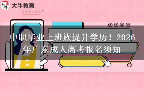 中职毕业上班族提升学历！2026 年广东成人高考报名须知