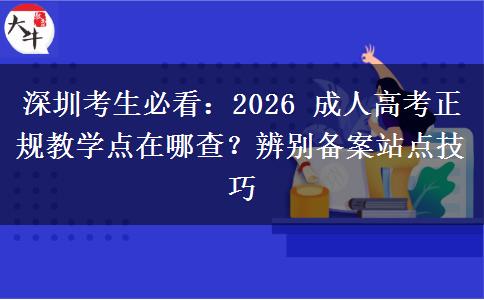深圳考生必看:2026 成人高考正规教学点在哪查?辨别备案站点技巧 深圳考生必看:2026 成人高考正规教学点在哪查?辨别备案站点技巧