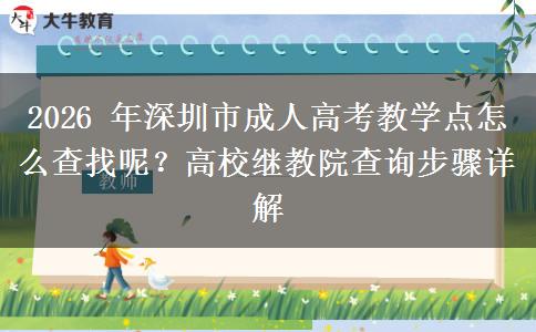 2026 年深圳市成人高考教学点怎么查找呢?高校继教院查询步骤详解