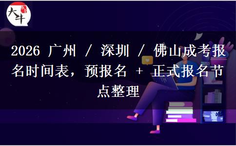2026 广州 / 深圳 / 佛山成考报名时间表,预报名 + 正式报名节点整理