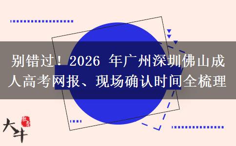 别错过!2026 年广州深圳佛山成人高考网报、现场确认时间全梳理