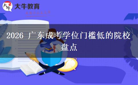 2026 广东成考学位门槛低的院校盘点