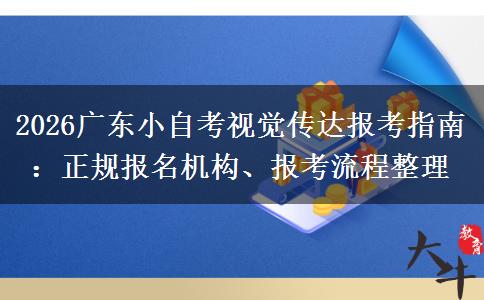 2026广东小自考视觉传达报考指南:正规报名机构、报考流程整理