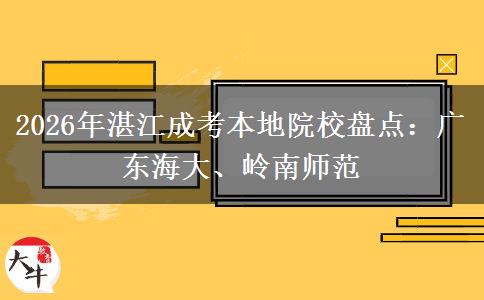 2026年湛江成考本地院校盘点:广东海大、岭南师范 2026年湛江成考本地院校盘点:广东海大、岭南师范