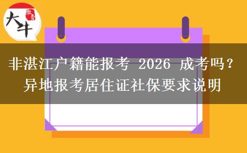 非湛江户籍能报考 2026 成考吗?异地报考居住证社保要求说明