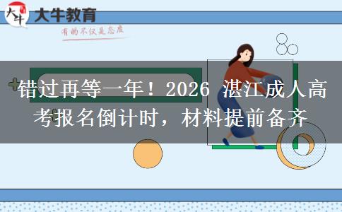 错过再等一年!2026 湛江成人高考报名倒计时,材料提前备齐