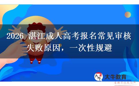 2026 湛江成人高考报名常见审核失败原因,一次性规避