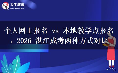 个人网上报名 vs 本地教学点报名,2026 湛江成考两种方式对比
