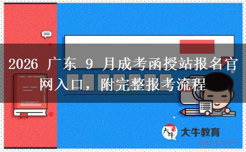 2026 广东 9 月成考函授站报名官网入口，附完整报考流程