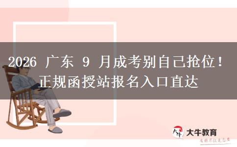 2026 广东 9 月成考别自己抢位！正规函授站报名入口直达