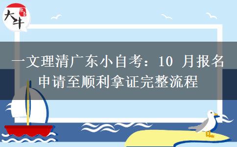 一文理清广东小自考:10 月报名申请至顺利拿证完整流程 一文理清广东小自考:10 月报名申请至顺利拿证完整流程