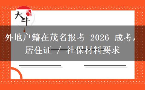 外地户籍在茂名报考 2026 成考,居住证 / 社保材料要求