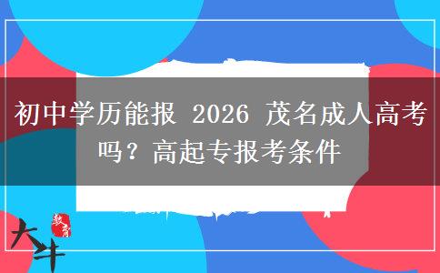 初中学历能报 2026 茂名成人高考吗?高起专报考条件