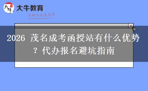 2026 茂名成考函授站有什么优势?代办报名避坑指南