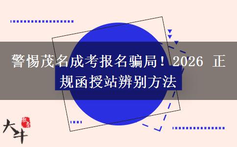 警惕茂名成考报名骗局!2026 正规函授站辨别方法
