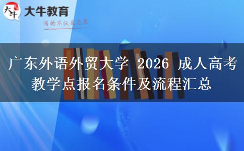 广东外语外贸大学 2026 成人高考教学点报名条件及流程汇总