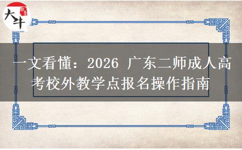 一文看懂:2026 广东二师成人高考校外教学点报名操作指南 一文看懂:2026 广东二师成人高考校外教学点报名操作指南