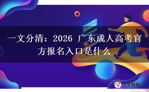 一文分清:2026 广东成人高考官方报名入口是什么 一文分清:2026 广东成人高考官方报名入口是什么