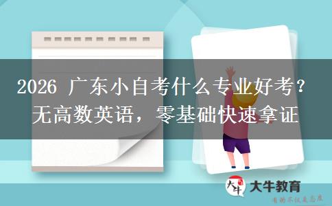 2026 广东小自考什么专业好考？无高数英语，零基础快速拿证
