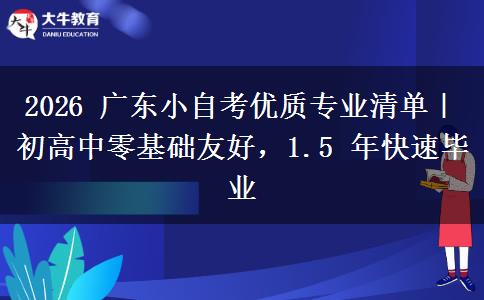 2026 广东小自考优质专业清单|初高中零基础友好,1.5 年快速毕业 2026 广东小自考优质专业清单|初高中零基础友好,1.5 年快速毕业