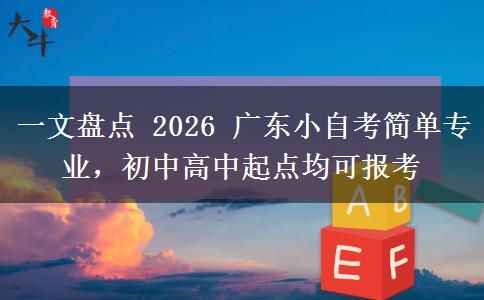 一文盘点 2026 广东小自考简单专业,初中高中起点均可报考 一文盘点 2026 广东小自考简单专业,初中高中起点均可报考