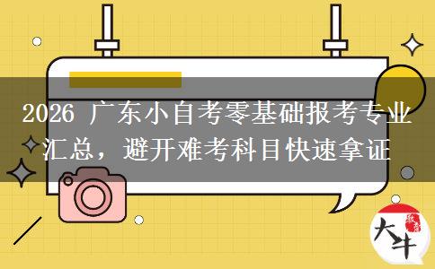2026 广东小自考零基础报考专业汇总,避开难考科目快速拿证