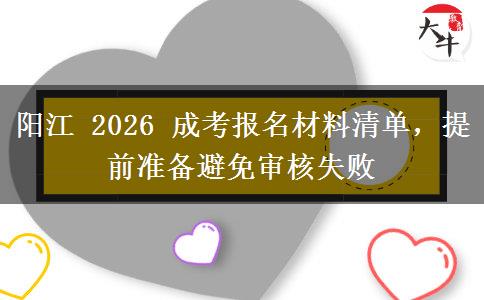 阳江 2026 成考报名材料清单,提前准备避免审核失败 阳江 2026 成考报名材料清单,提前准备避免审核失败