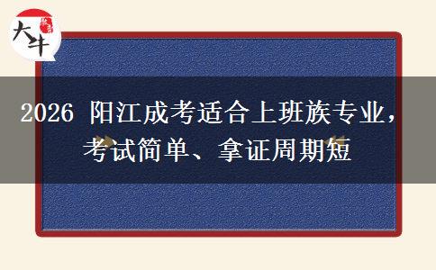 2026 阳江成考适合上班族专业,考试简单、拿证周期短