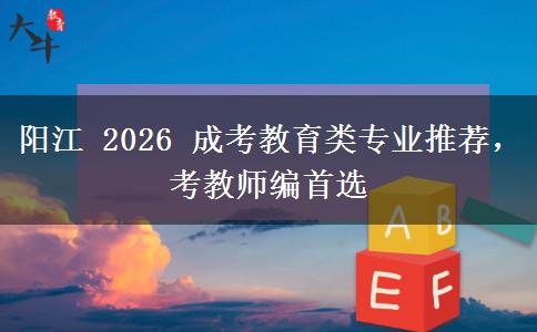 阳江 2026 成考教育类专业推荐,考教师编首选 阳江 2026 成考教育类专业推荐,考教师编首选