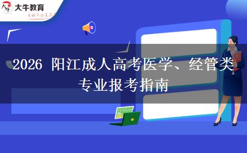 2026 阳江成人高考医学、经管类专业报考指南