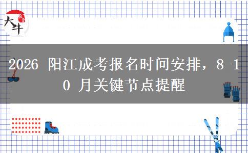 2026 阳江成考报名时间安排,8-10 月关键节点提醒