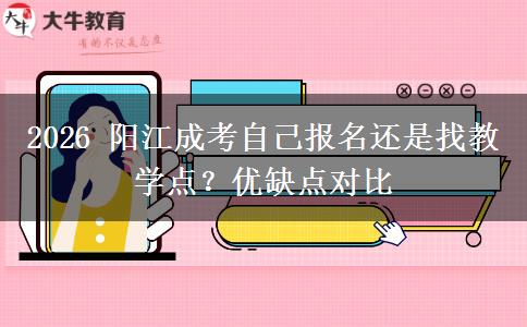 2026 阳江成考自己报名还是找教学点？优缺点对比