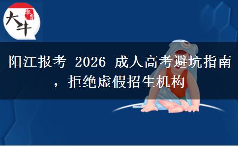 阳江报考 2026 成人高考避坑指南,拒绝虚假招生机构