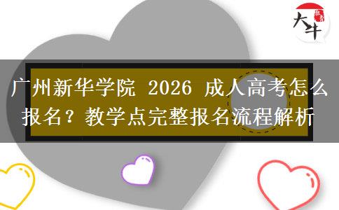 广州新华学院 2026 成人高考怎么报名？教学点完整报名流程解析