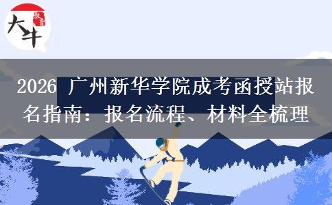 2026 广州新华学院成考函授站报名指南：报名流程、材料全梳理