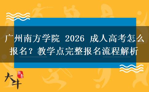 广州南方学院 2026 成人高考怎么报名？教学点完整报名流程解析