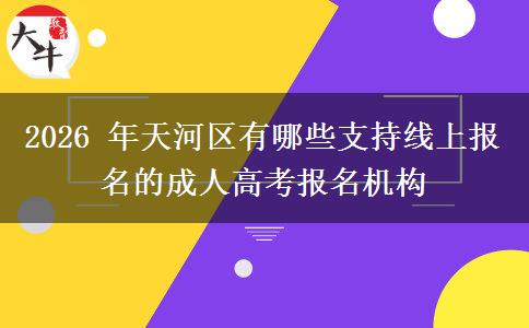 2026 年天河区有哪些支持线上报名的成人高考报名机构