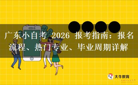 广东小自考 2026 报考指南：报名流程、热门专业、毕业周期详解