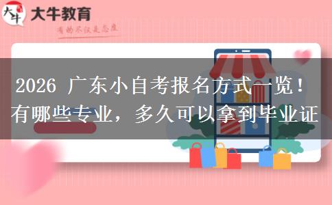 2026 广东小自考报名方式一览！有哪些专业，多久可以拿到毕业证