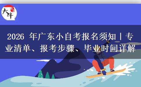 2026 年广东小自考报名须知｜专业清单、报考步骤、毕业时间详解